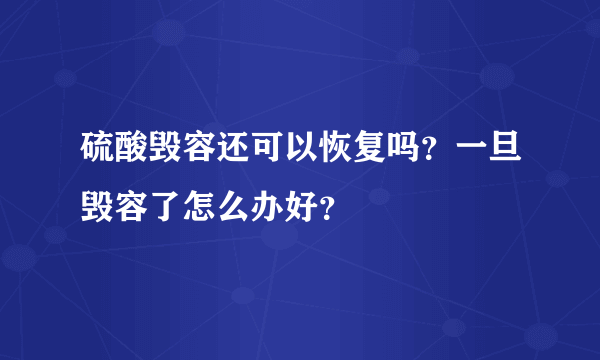 硫酸毁容还可以恢复吗？一旦毁容了怎么办好？