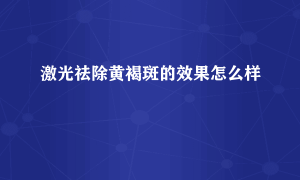 激光祛除黄褐斑的效果怎么样