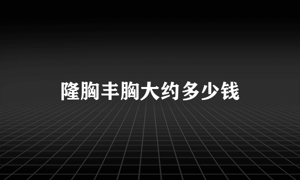 隆胸丰胸大约多少钱