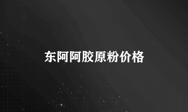 东阿阿胶原粉价格