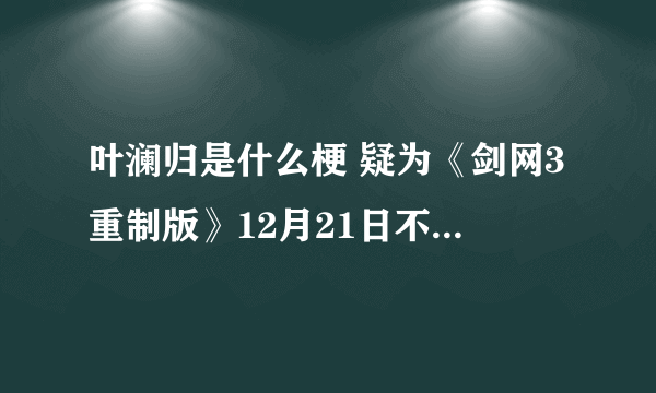 叶澜归是什么梗 疑为《剑网3重制版》12月21日不删档预热