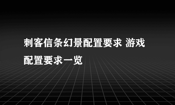 刺客信条幻景配置要求 游戏配置要求一览