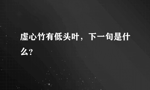 虚心竹有低头叶，下一句是什么？