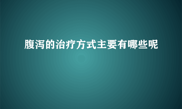 腹泻的治疗方式主要有哪些呢