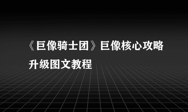 《巨像骑士团》巨像核心攻略 升级图文教程