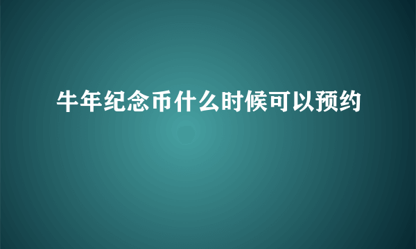 牛年纪念币什么时候可以预约