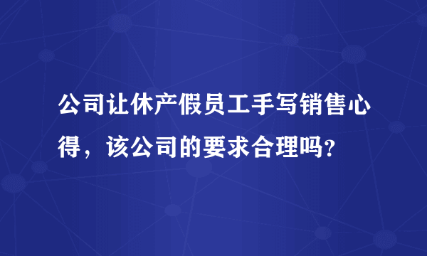 公司让休产假员工手写销售心得，该公司的要求合理吗？