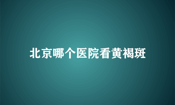 北京哪个医院看黄褐斑