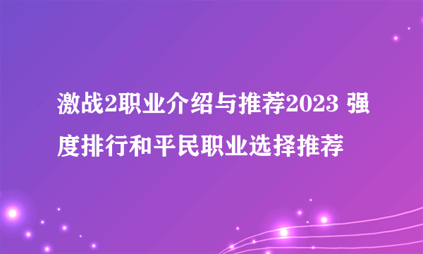 激战2职业介绍与推荐2023 强度排行和平民职业选择推荐