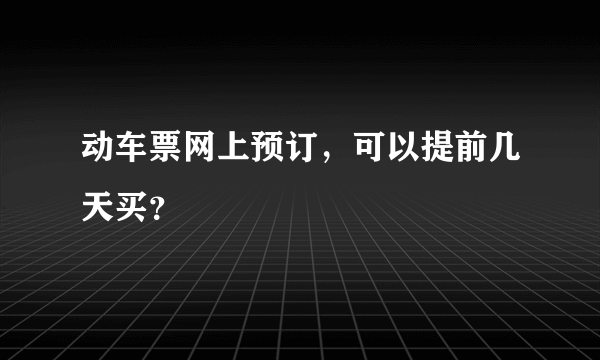 动车票网上预订，可以提前几天买？