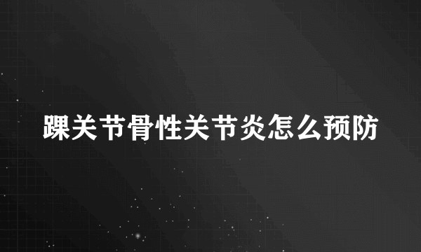 踝关节骨性关节炎怎么预防