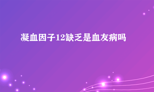 凝血因子12缺乏是血友病吗