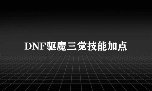 DNF驱魔三觉技能加点