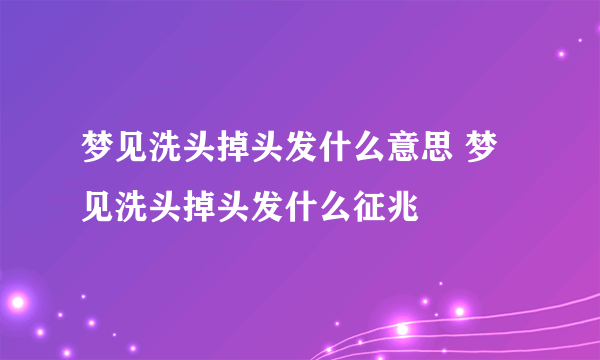 梦见洗头掉头发什么意思 梦见洗头掉头发什么征兆