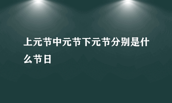 上元节中元节下元节分别是什么节日