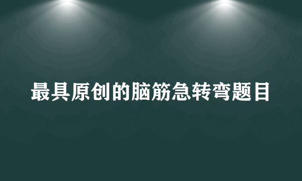 最具原创的脑筋急转弯题目