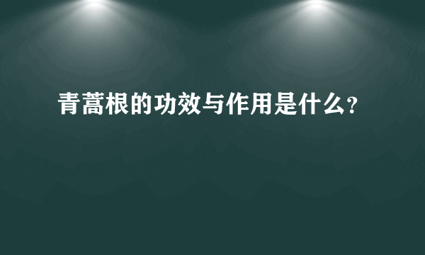 青蒿根的功效与作用是什么？