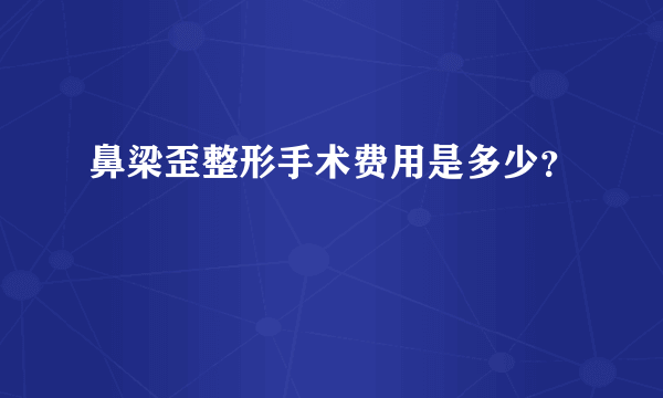 鼻梁歪整形手术费用是多少？