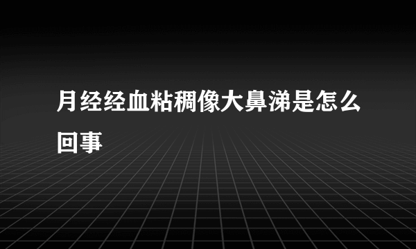 月经经血粘稠像大鼻涕是怎么回事