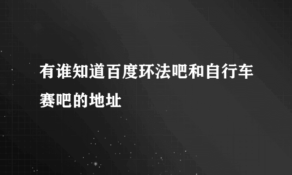 有谁知道百度环法吧和自行车赛吧的地址