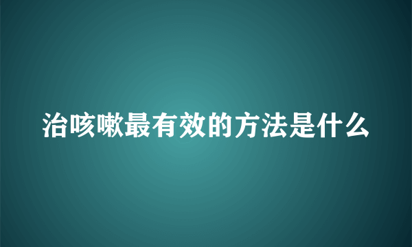 治咳嗽最有效的方法是什么