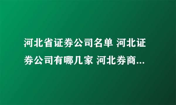 河北省证券公司名单 河北证券公司有哪几家 河北券商名单一览