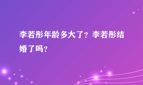 李若彤年龄多大了？李若彤结婚了吗？