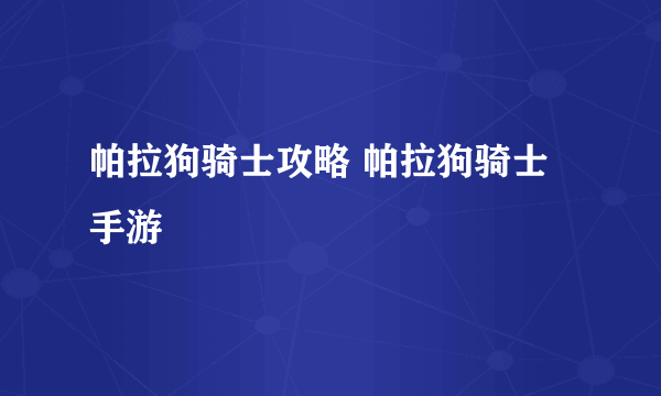 帕拉狗骑士攻略 帕拉狗骑士手游