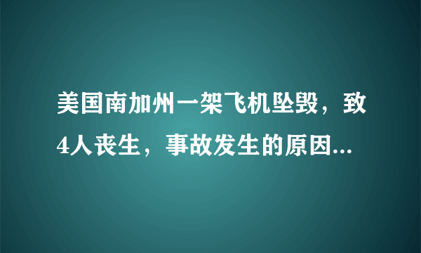 美国南加州一架飞机坠毁，致4人丧生，事故发生的原因是什么？