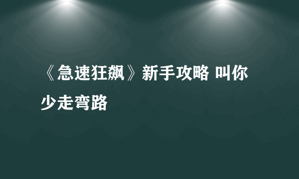 《急速狂飙》新手攻略 叫你少走弯路