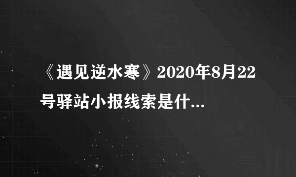 《遇见逆水寒》2020年8月22号驿站小报线索是什么 驿站小报线索一览