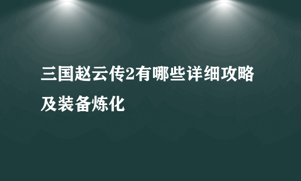 三国赵云传2有哪些详细攻略及装备炼化