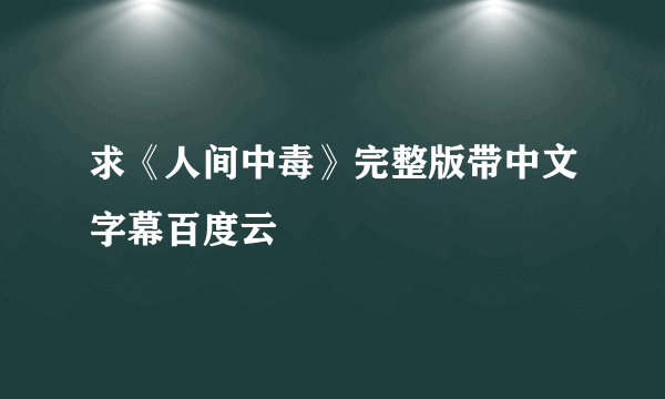 求《人间中毒》完整版带中文字幕百度云