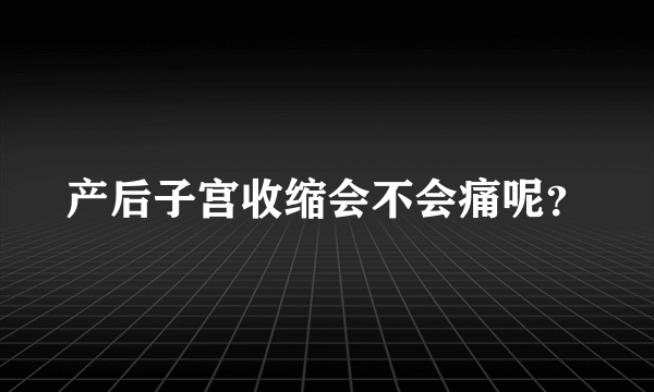 产后子宫收缩会不会痛呢？