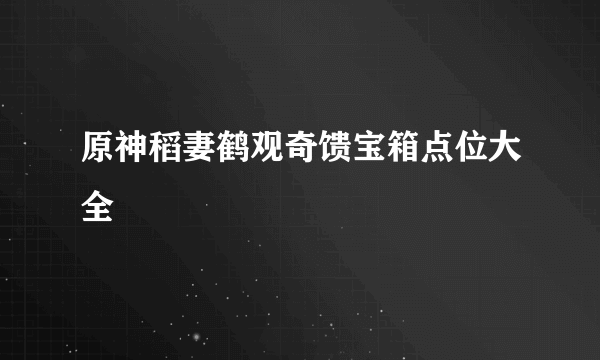 原神稻妻鹤观奇馈宝箱点位大全