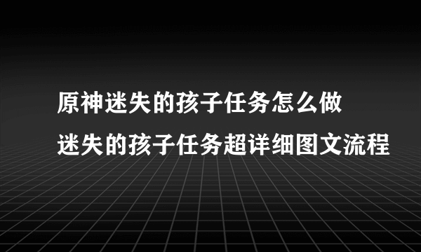 原神迷失的孩子任务怎么做 迷失的孩子任务超详细图文流程