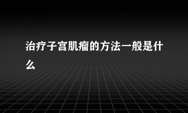 治疗子宫肌瘤的方法一般是什么