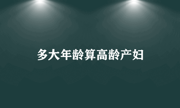 多大年龄算高龄产妇