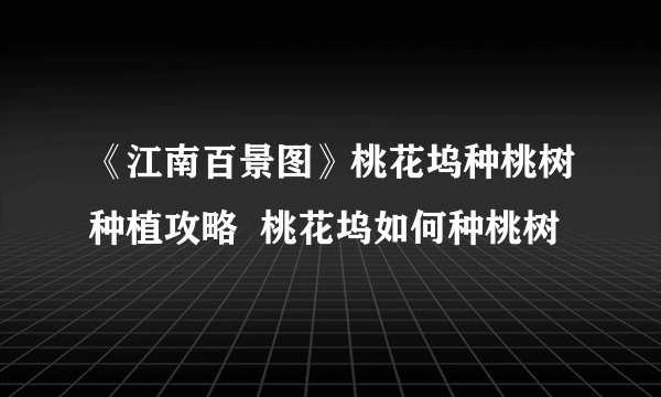 《江南百景图》桃花坞种桃树种植攻略  桃花坞如何种桃树