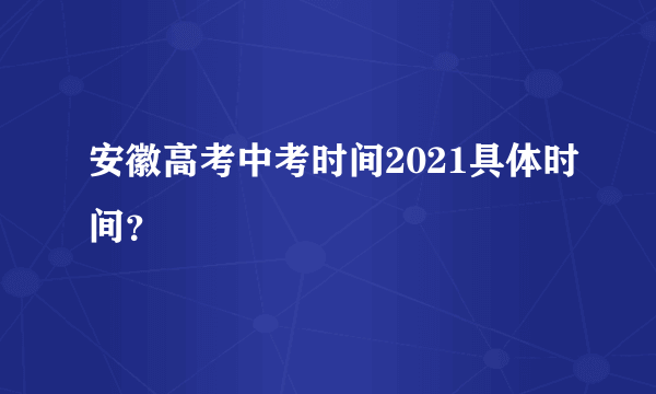 安徽高考中考时间2021具体时间？