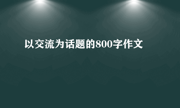 以交流为话题的800字作文