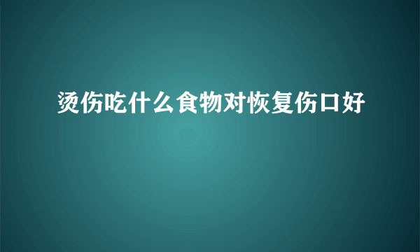 烫伤吃什么食物对恢复伤口好