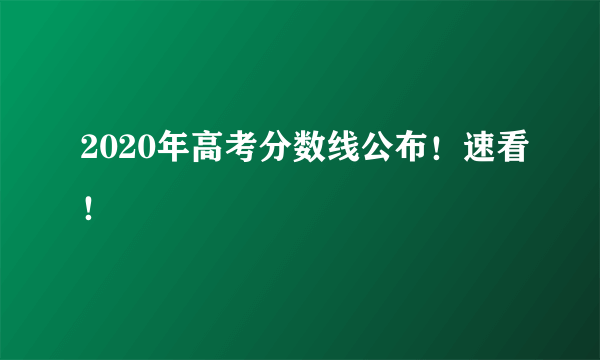 2020年高考分数线公布！速看！