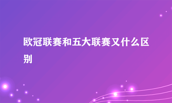 欧冠联赛和五大联赛又什么区别