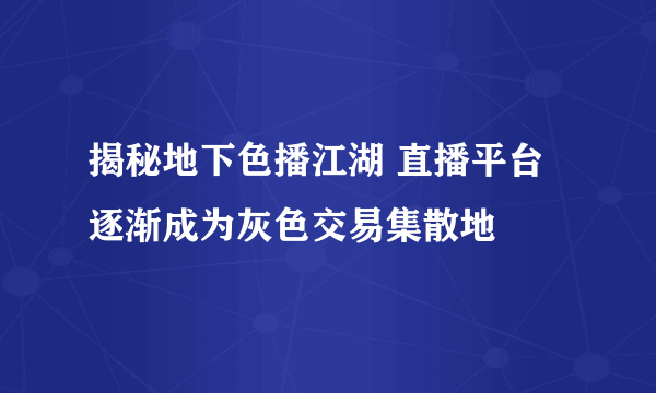 揭秘地下色播江湖 直播平台逐渐成为灰色交易集散地