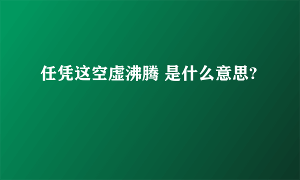 任凭这空虚沸腾 是什么意思?