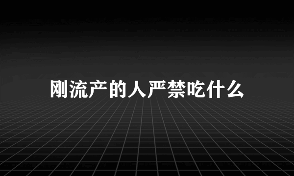 刚流产的人严禁吃什么