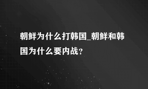 朝鲜为什么打韩国_朝鲜和韩国为什么要内战？