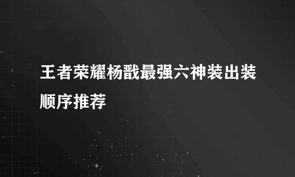 王者荣耀杨戬最强六神装出装顺序推荐