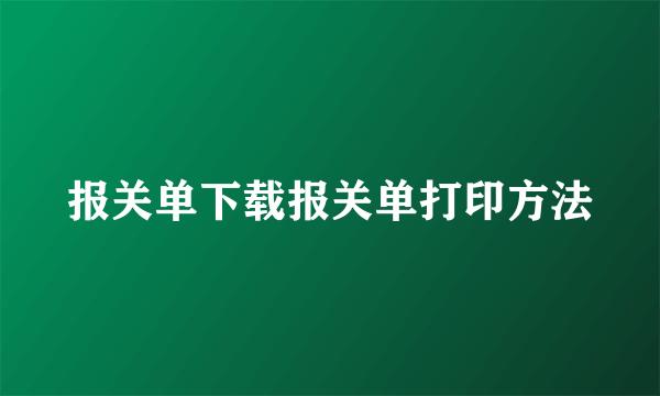 报关单下载报关单打印方法